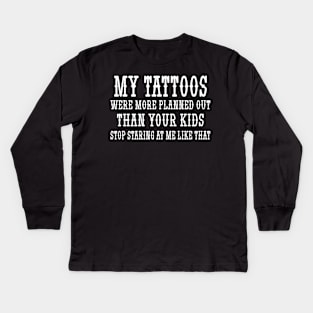 My tattoos were more planned out than your kids stop staring at me like that Kids Long Sleeve T-Shirt